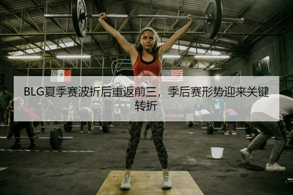 BLG夏季赛波折后重返前三，季后赛形势迎来关键转折